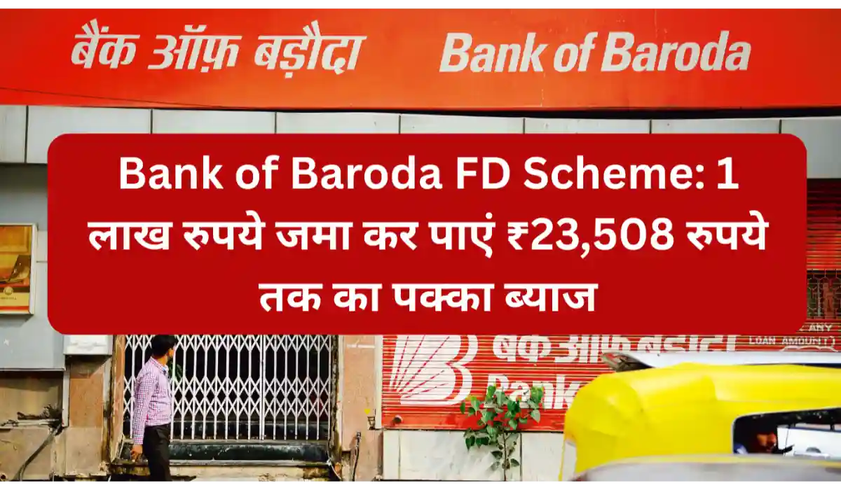 Bank of Baroda FD Scheme 1 लाख रुपये जमा कर पाएं ₹23,508 रुपये तक का पक्का ब्याज